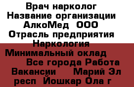 Врач-нарколог › Название организации ­ АлкоМед, ООО › Отрасль предприятия ­ Наркология › Минимальный оклад ­ 70 000 - Все города Работа » Вакансии   . Марий Эл респ.,Йошкар-Ола г.